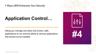 Copyright © 2020 Ivanti. All rights reserved.
letting you manage and allow only known, safe,
applications to run–and the ability to remove applications
that should not be installed. #4
Application Control…
7 Ways UEM Enhances Your Security
 