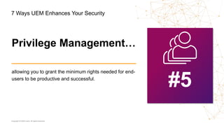 Copyright © 2020 Ivanti. All rights reserved.
allowing you to grant the minimum rights needed for end-
users to be productive and successful.
#5
Privilege Management…
7 Ways UEM Enhances Your Security
 
