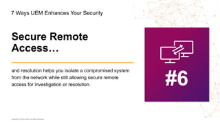 Copyright © 2020 Ivanti. All rights reserved.
and resolution helps you isolate a compromised system
from the network while still allowing secure remote
access for investigation or resolution. #6
Secure Remote
Access…
7 Ways UEM Enhances Your Security
 