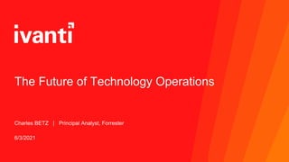 The Future of Technology Operations
Charles BETZ | Principal Analyst, Forrester
6/3/2021
 