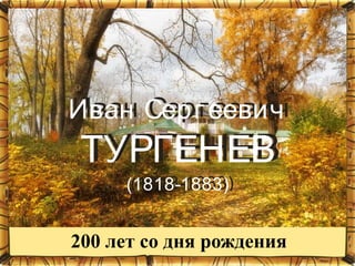 Иван Серг еевич
ТУРГЕНЕВ
(1818-1883)
Иван Серг еевич
ТУРГЕНЕВ
(1818-1883)
200 лет со дня рождения
 