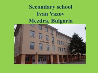 Secondary school
Ivan Vazov
Mezdra, Bulgaria
 