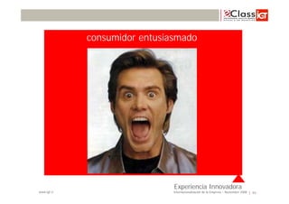 consumidor entusiasmado




                               Experiencia Innovadora
www.igt.cl                     Internacionalización de la Empresa – Noviembre 2008   93
 