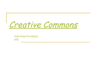 Creative Commons
 Iván Vilas Fernández.
 4ºB
 