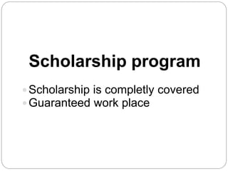 Scholarship program
 Scholarship is completly covered
 Guaranteed work place

 