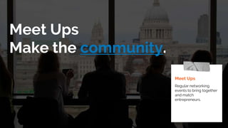 Meet Ups
Make the community.
Meet Ups
Regular networking
events to bring together
and match
entrepreneurs.
 