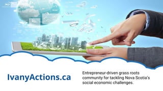 IvanyActions.ca
Entrepreneur-driven grass roots
community for tackling Nova Scotia’s
social economic challenges.
 