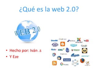 ¿Qué es la web 2.0?

• Hecho por: Iván .s
• Y Eze

 