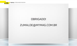 mymag   V FÓRUM ANER DE REVISTAS




                                   OBRIGADO!

                    ZUMALDE@MYMAG.COM.BR
 