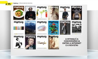 mymag   V FÓRUM ANER DE REVISTAS




                                     A MYMAG É A
                                    CONVERGÊNCIA
                                   ENTRE A INTERNET
                                     E A REVISTA!
 
