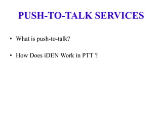 PUSH-TO-TALK SERVICES
• What is push-to-talk?
• How Does iDEN Work in PTT ?
 
