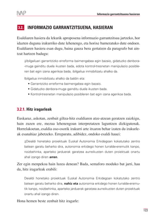 Informazio garrantzitsuena hasieran



3.2.     INFORMAZIO GARRANTZITSUENA, HASIERAN

Esaldiaren hasiera da lekurik aproposena informazio garrantzitsua jartzeko, hor
idazten duguna irakurriko dute lehenengo, eta horixe barneratuko dute ondoen.
Esaldiaren hasiera esan dugu, baina gauza bera gertatzen da paragrafo bat ain-
tzat hartzen badugu:
       ⇓Ibilgailuari garrantzizko erreforma baimengabea egin bazaio, gidatuzko denbora-
       -muga gainditu duela ikusten bada, edota kontrol-tresnetan manipulazio posible-
       ren bat egin izana agerikoa bada, ibilgailua inmobilizatu ahalko da.

       Ibilgailua inmobilizatu ahalko da baldin eta:
         • Garrantzizko erreforma baimengabea egin bazaio.
         • Gidatuzko denbora-muga gainditu duela ikusten bada.
         • Kontrol-tresnetan manipulazio posibleren bat egin izana agerikoa bada.



3.2.1. Hitz iragarleak

Euskaraz, askotan, zenbait giltza-hitz esaldiaren atze-atzean geratzen zaizkigu,
hain zuzen ere, mezua lehenengoan interpretatzen laguntzen dizkigutenak.
Horrelakoetan, esaldia oso-osorik irakurri arte itxaron behar izaten du irakurle-
ak esanahiaz jabetzeko. Erreparatu, adibidez, ondoko esaldi hauei:
       ⇓Deialdi honetako proiektuak Euskal Autonomia Erkidegoan kokatutako zentro
       batean garatu beharko dira, autonomia erkidego honen lurralde-eremutik kanpo,
       noizbehinka, aparteko jarduerak garatzea aurreikusten duten proiektuak onartu
       ahal izango diren arren.

Zer egin menpekoa hain luzea denean? Bada, semaforo moduko bat jarri, hau
da, hitz iragarleak erabili:

       Deialdi honetako proiektuak Euskal Autonomia Erkidegoan kokatutako zentro
       batean garatu beharko dira, nahiz eta autonomia erkidego honen lurralde-eremu-
       tik kanpo, noizbehinka, aparteko jarduerak garatzea aurreikusten duten proiektuak
       onartu ahal izango diren.

Hona hemen beste zenbait hitz iragarle:

                                                                                                 123
 