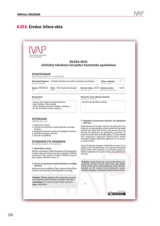 IVAPeko IDAZKIAK



      6.23.6. Eredua: bilera-akta




                                                 BILERA-AKTA
                             Arkitekto teknikoen lan-poltsa hautatzeko epaimahaia

                ZEHAZTASUNAK
                IDENTIFICACIÓN DE LA REUNIÓN
                Batzordea/Organoa        Arkitekto teknikoen lan-poltsa hautatzeko epaimahaia            Bilera-zenbakia               1
                Comisión/Órgano                                                                          Nº de sesión

                Eguna 2005/03/24        Tokia IVAP, Gasteiz (Aratz gela)      Hasiera-ordua 10:30 Amaiera-ordua                      14:00
                Día                     Lugar                                 Hora de inicio            Hora de finalización


                Bertaratuak                                                   Bertaratu ezina adierazi dutenak
                Asistentes                                                    Excusan su ausencia
                 Joseba Latorre Segurola, epaimahaiburua                       Ricardo Arzuaga Blanco, bokala
                 Sabin Periáñez Pikaza, bokala
                 Soraya Rodriguez Basabe, langileen ordezkaria
                 M. Carmen Arrieta Urzelai, idazkaria




                AZTERGAIAK
                ORDEN DEL DÍA                                                 3. Hautaketa prozesuaren diseinua eta plangintza
                                                                                 aztertzea
                1. Epaimahaia eratzea.
                2. Onartuen eta baztertuen behin-behineko zerrendak           Epaimahaiburuak honako diseinu eta plangintza hau
                   onartzea.                                                  azaldu du: a) oposizioaldian, ariketa teoriko bat eta ariketa
                3. Hautaketa-prozesuaren diseinua eta plangintza aztertzea.   praktiko bat egitea (hala batean nola bestean 50 puntu
                4. Azterketen egutegia zehaztea.                              emango dira gehienez, eta gainditzeko, gutxienez, 25
                5. Eskariak eta galderak.                                     puntu lortu behar dira); b) lehiaketaldian, 0,5 puntu lortuko
                                                                              dira, lanpostuari dagozkion eginkizunetan lanean
                                                                              emandako hilabete bakoitzeko (gehienez ere, 30 puntu);
                EZTABAIDAK ETA ERABAKIAK                                      c) euskara proba.
                DELIBERACIONES Y ACUERDOS
                                                                              Soraya Rodriguez langileen ordezkariak erantzun dio ez
                1. Epaimahaia eratzea                                         dagoela ados lehiaketaldian lan esperientziarengatik
                                                                              banatu behar diren puntuekin, eta honakoa eskatu du:
                IVAPeko zuzendariak 2004ko abenduaren 3ko ebazpenean          hilabete bakoitzeko 0,75 puntu ematea, eta, gehienez ere,
                izendatu zituen pertsonek eratu dute epaimahaia, 2005eko      50 puntu.
                martxoaren 24an, goizeko 10:30ean, IVAPek Gasteizen
                duen egoitzan (Donostia kalea 1).

                                                                               Erabakia: epaimahaiburuak aurkeztutako diseinu eta
                2. Onartu eta baztertuen behin-behineko zerrendak              plangintza onestea. Honako hauek eman dute aldeko
                   onartzea                                                    botoa: Joseba Latorre epaimahaiburuak, Sabin Periañez
                Idazkariak esan du apirilaren 29an argitaratu behar direla     bokalak, eta M. Carmen Arrieta idazkariak. Soraya
                onartuen eta baztertuen behin-behineko zerrendak.              Rodriguez langileen ordezkariak aurkako botoa eman du.


                Erabakia: 2005eko apirilaren 29an argitaratzea onartuen
                eta baztertuen behin-behineko zerrendak. Aho batez.
                Arduraduna: M. Carmen Arrieta Urzelai, idazkaria.
                Epea: 2005/04/29

                                                                                                                                Erakunde autonomiaduna
                                                                                                                                  Organismo Autónomo del




310
 