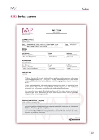 Txostena



6.25.3. Eredua: txostena




                                                                TXOSTENA
                                                                 INFORME



          ZEHAZTASUNAK
          REFERENCIA
          Gaia   ADMINISTRARI LAGUNTZAILE BATEN ALDI                                    Data    2005/04/19
                  BATERAKO KONTRATAZIOA
          Asunto                                                                        Fecha

          EGILEA
          AUTOR
          Izen-abizenak                                Kargua                             Zerbitzua
          Nombre y apellidos                           Cargo                              Servicio/Organismo
           Mari Jose Oregi Tolosa                        Zerbitzuburua                      Hautaketa

          HARTZAILEA
          DESTINATARIO
          Izen-abizenak                                Kargua                             Zerbitzua
          Nombre y apellidos                           Cargo                              Servicio/Organismo
           Alicia Uriarte Dorronsoro                     Zuzendaria                         IVAP

          LABURPENA
          ASUNTO

              IVAPeko Hautaketa Zerbitzuak deialdi publikoa egiteko asmoa du maiatzean, psikologoen
              lan-poltsa bat betetzeko (ikusi A eranskina, 2. or.). Era berean, Osasun Saileko beste deialdi
              egingo da hilabete horretan bertan, 8 kidego ezberdini eragingo diena (ikusi B eranskina,
              6. or.).
              Deialdi hauetara hautagai ugari aurkeztuko dela aurreikusten dugu, eta horrek lan-karga
              handia ekarriko digu, izan ere hautagai horiek guztiek guregana joko dute argibide eta
              informazio eske (zer esanik ez, erreklamazioak egiteko aldia hasten denean).
              Lan eskerga horri aurre egiteko, IVAPek langile bakarra du Donostiako egoitzan: administrari
              laguntzaile bat; beraz, pentsatzekoa da lagun horrek arazoak izango dituela, eguneroko
              zereginak behar den arretaz gauzatzeko.



          ONDORIOAK/PROPOSAMENAK
          CONCLUSIONES/PROPUESTAS

              Hori guztia ikusita, uste dut premiazkoa dela beste administrari laguntzaile bat kontratatzea
              IVAPeko Donostiako egoitzan lan egiteko.

              Lan-kontratazio hori aldi baterakoa izango litzateke, 6 hilabeterako hain zuzen ere, eta betiere,
              sortutako lan-pilaketan oinarrituta.


                                                                                                          Erakunde autonomiaduna
                                                                                                            Organismo Autónomo del




                                                                                                                                                317
 