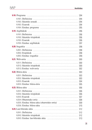 Aurkibidea



6.18. Programa . . . . . . . . . . . . . . . . . . . . . . . . . . . . . . . . . . . . . . . . . . . . . . . . . . 294
       6.18.1. Definizioa . . . . . . . . . . . . . . . . . . . . . . . . . . . . . . . . . . . . . . . . . . . .
       6.18.2. Idazteko arauak . . . . . . . . . . . . . . . . . . . . . . . . . . . . . . . . . . . . . . . .
                                                                                                                     294

       6.18.3. Esaerak . . . . . . . . . . . . . . . . . . . . . . . . . . . . . . . . . . . . . . . . . . . . . .
                                                                                                                     294

       6.18.4. Eredua: programa . . . . . . . . . . . . . . . . . . . . . . . . . . . . . . . . . . . . .
                                                                                                                     294
                                                                                                                     295
6.19. Argibideak . . . . . . . . . . . . . . . . . . . . . . . . . . . . . . . . . . . . . . . . . . . . . . . . . 296
       6.19.1. Definizioa . . . . . . . . . . . . . . . . . . . . . . . . . . . . . . . . . . . . . . . . . . . .
       6.19.2. Idazteko irizpideak . . . . . . . . . . . . . . . . . . . . . . . . . . . . . . . . . . . . .
                                                                                                                     296

       6.19.3. Esaerak . . . . . . . . . . . . . . . . . . . . . . . . . . . . . . . . . . . . . . . . . . . . . .
                                                                                                                     296

       6.19.4. Eredua: argibideak . . . . . . . . . . . . . . . . . . . . . . . . . . . . . . . . . . . .
                                                                                                                     296
                                                                                                                     297
6.20. Iragarkia . . . . . . . . . . . . . . . . . . . . . . . . . . . . . . . . . . . . . . . . . . . . . . . . . . . 298
       6.20.1. Definizioa . . . . . . . . . . . . . . . . . . . . . . . . . . . . . . . . . . . . . . . . . . . . 298
       6.20.2. Irizpideak . . . . . . . . . . . . . . . . . . . . . . . . . . . . . . . . . . . . . . . . . . . . 298
       6.20.3. Eredua: iragarkia . . . . . . . . . . . . . . . . . . . . . . . . . . . . . . . . . . . . . . 299
6.21. Web-orria . . . . . . . . . . . . . . . . . . . . . . . . . . . . . . . . . . . . . . . . . . . . . . . . . . 300
       6.21.1. Definizioa . . . . . . . . . . . . . . . . . . . . . . . . . . . . . . . . . . . . . . . . . . . . 300
       6.21.2. Idazteko irizpideak . . . . . . . . . . . . . . . . . . . . . . . . . . . . . . . . . . . . . 300
       6.21.3. Eredua: web-orria . . . . . . . . . . . . . . . . . . . . . . . . . . . . . . . . . . . . . 302
6.22. Bilera-deia . . . . . . . . . . . . . . . . . . . . . . . . . . . . . . . . . . . . . . . . . . . . . . . . . 303
       6.22.1. Definizioa . . . . . . . . . . . . . . . . . . . . . . . . . . . . . . . . . . . . . . . . . . . .
       6.22.2. Idazteko irizpideak . . . . . . . . . . . . . . . . . . . . . . . . . . . . . . . . . . . . .
                                                                                                                     303

       6.22.3. Esaerak . . . . . . . . . . . . . . . . . . . . . . . . . . . . . . . . . . . . . . . . . . . . . .
                                                                                                                     303

       6.22.4. Eredua: bilera-deia . . . . . . . . . . . . . . . . . . . . . . . . . . . . . . . . . . . .
                                                                                                                     304
                                                                                                                     305
6.23. Bilera-akta . . . . . . . . . . . . . . . . . . . . . . . . . . . . . . . . . . . . . . . . . . . . . . . . . 306
       6.23.1. Definizioa . . . . . . . . . . . . . . . . . . . . . . . . . . . . . . . . . . . . . . . . . . . .
       6.23.2. Idazteko irizpideak . . . . . . . . . . . . . . . . . . . . . . . . . . . . . . . . . . . . .
                                                                                                                     306

       6.23.3. Esaerak . . . . . . . . . . . . . . . . . . . . . . . . . . . . . . . . . . . . . . . . . . . . . .
                                                                                                                     306

       6.23.4. Oharretako orria . . . . . . . . . . . . . . . . . . . . . . . . . . . . . . . . . . . . . . .
                                                                                                                     307

       6.23.5. Eredua: bilera-akta (oharretako orria) . . . . . . . . . . . . . . . . . . .
                                                                                                                     308

       6.23.6. Eredua: bilera-akta . . . . . . . . . . . . . . . . . . . . . . . . . . . . . . . . . . . .
                                                                                                                     309
                                                                                                                     310
6.24. Lan-bilerako akta . . . . . . . . . . . . . . . . . . . . . . . . . . . . . . . . . . . . . . . . . . . . 312
       6.24.1. Definizioa . . . . . . . . . . . . . . . . . . . . . . . . . . . . . . . . . . . . . . . . . . . . 312
       6.24.2. Idazteko irizpideak . . . . . . . . . . . . . . . . . . . . . . . . . . . . . . . . . . . . . 312
       6.24.3. Eredua: lan-bilerako akta . . . . . . . . . . . . . . . . . . . . . . . . . . . . . . 313

                                                                                                                            25
 