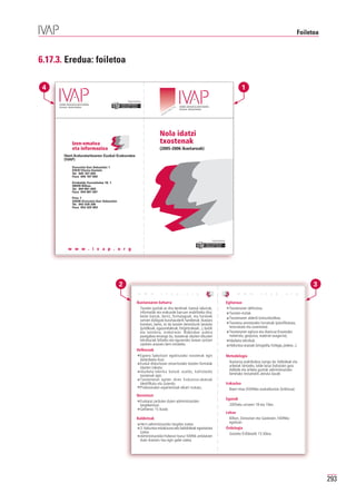 Foiletoa



6.17.3. Eredua: foiletoa

 4                                                                                                                                                          1
                                              Erakunde autonomiaduna
                                                Organismo Autónomo del




                                                                                            rg
                                                                                       vap.o
                                                                                   w.i
                                                                                ww




                                                                               Nola idatzi
           Izen-ematea                                                         txostenak
           eta informazioa                                                     (2005-2006 ikastaroak)
       Herri Arduralaritzaren Euskal Erakundea
       (IVAP)

           Donostia-San Sebastián 1
           01010 Vitoria-Gasteiz
           Tel. 945 187 600
           Faxa 945 187 602

           Errekalde Zumarkalea 18, 1.
           48009 Bilbao
           Tel. 944 881 600
           Faxa 944 881 601
           Prim 7
           20006 Donostia-San Sebastián
           Tel. 943 428 306
           Faxa 943 425 903




                                                                                                                     Erakunde autonomiaduna
                                                                                                                       Organismo Autónomo del




         w w w . i v a p . o r g




                                          2                                                                                                                                                                 3
                                                                w w w . i v a p . o r g                                                                 w w w . i v a p . o r g

                                                              Ikastaroaren beharra                                                              Egitaraua
                                                                Txosten guztiak ez dira berdinak: batzuk laburrak,                                Txostenaren definizioa.
                                                                informalak eta erakunde barruan erabiltzeko dira;                                 Txosten-motak.
                                                                beste batzuk, berriz, formalagoak, eta horiexek                                   Txostenaren alderdi komunikatiboa.
                                                                sortzen dizkigute buruhausterik handienak. Ikastaro
                                                                honetan, berez, ez da txosten bereiziturik landuko                                Txostena prestatzeko hurratsak (planifikatzea,
                                                                (juridikoak, ogasunetakoak, hirigintzakoak...), baizik                            testuratzea eta zuzentzea).
                                                                eta txostena, orokorrean. Bidenabar aukera                                        Txostenaren egitura eta diseinua (hasierako
                                                                paregabea emango du, txostenak idazten dituzten                                   materiala, gorputza, material osagarria).
                                                                teknikariak biltzeko eta eguneroko lanean sortzen                                 Idazketa teknikak.
                                                                zaizkien arazoen berri emateko.                                                   Hizkuntza-arazoak (ortografia, hiztegia, joskera...).
                                                              Helburuak
                                                                Egoera bakoitzari egokitutako txostenak egin                                    Metodologia
                                                                daitezkeela ikusi.
                                                                Euskal diskurtsoan oinarritutako txosten formalak                                Ikastaroa praktikakoa izango da. Adibideak eta
                                                                idazten irakatsi.                                                                ariketak lantzeko, talde-lanaz baliatuko gara.
                                                                Idazketa-teknika batzuk azaldu, kalitatezko                                      Adibide eta ariketa guztiak administrazioko
                                                                txostenak egin.                                                                  benetako testuetatik aterata daude
                                                                Txostenetan egiten diren hizkuntza-akatsak
                                                                identifikatu eta zuzendu                                                        Irakaslea
                                                                Profesionalen esperientziak elkarri trukatu.                                       Bixen Imaz (IVAPeko euskalduntze Zerbitzua).
                                                              Norentzat
                                                                                                                                                Egunak
                                                               Euskaraz jarduten duten administrazioko
                                                               langileentzat.                                                                     2005eko urriaren 18 eta 19an.
                                                               Gehienez 15 ikasle.
                                                                                                                                                Lekua
                                                              Baldintzak                                                                          Bilbon, Donostian eta Gasteizen, IVAPeko
                                                                Herri-administrazioko langilea izatea.                                            egoitzan.
                                                                3. hizkuntza-eskakizuna edo baliokideak egiaztatuta                             Ordutegia
                                                                izatea.                                                                           Goizeko 9:00etatik 13:30era.
                                                                Administrazioko-hizkerari buruz IVAPek antolatzen
                                                                duen ikastaro hau egin gabe izatea.




                                                                                                                                                                                                                 293
 