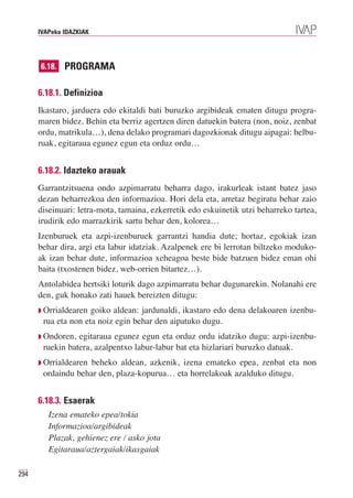 IVAPeko IDAZKIAK




      6.18. PROGRAMA


      6.18.1. Definizioa
      Ikastaro, jarduera edo ekitaldi bati buruzko argibideak ematen ditugu progra-
      maren bidez. Behin eta berriz agertzen diren datuekin batera (non, noiz, zenbat
      ordu, matrikula…), dena delako programari dagozkionak ditugu aipagai: helbu-
      ruak, egitaraua egunez egun eta orduz ordu…


      6.18.2. Idazteko arauak
      Garrantzitsuena ondo azpimarratu beharra dago, irakurleak istant batez jaso
      dezan beharrezkoa den informazioa. Hori dela eta, arretaz begiratu behar zaio
      diseinuari: letra-mota, tamaina, ezkerretik edo eskuinetik utzi beharreko tartea,
      irudirik edo marrazkirik sartu behar den, kolorea…
      Izenburuek eta azpi-izenburuek garrantzi handia dute; hortaz, egokiak izan
      behar dira, argi eta labur idatziak. Azalpenek ere bi lerrotan biltzeko moduko-
      ak izan behar dute, informazioa xeheagoa beste bide batzuen bidez eman ohi
      baita (txostenen bidez, web-orrien bitartez…).
      Antolabidea hertsiki loturik dago azpimarratu behar dugunarekin. Nolanahi ere
      den, guk honako zati hauek bereizten ditugu:
      ◗ Orrialdearen goiko aldean: jardunaldi, ikastaro edo dena delakoaren izenbu-
       rua eta non eta noiz egin behar den aipatuko dugu.
      ◗ Ondoren, egitaraua egunez egun eta orduz ordu idatziko dugu: azpi-izenbu-
       ruekin batera, azalpentxo labur-labur bat eta hizlariari buruzko datuak.
      ◗ Orrialdearenbeheko aldean, azkenik, izena emateko epea, zenbat eta non
       ordaindu behar den, plaza-kopurua… eta horrelakoak azalduko ditugu.


      6.18.3. Esaerak
         Izena emateko epea/tokia
         Informazioa/argibideak
         Plazak, gehienez ere / asko jota
         Egitaraua/aztergaiak/ikasgaiak

294
 