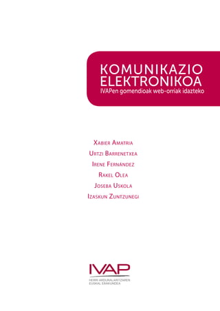 Komunikazio
    elektronikoa
    IVAPen gomendioak web-orriak idazteko




  Xabier Amatria
Urtzi Barrenetxea
 Irene Fernández
   Rakel Olea
  Joseba Uskola
Izaskun Zuntzunegi
 