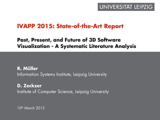 IVAPP 2015: State-of-the-Art Report
R. Müller
Information Systems Institute, Leipzig University
D. Zeckzer
Institute of Computer Science, Leipzig University
10th March 2015
Past, Present, and Future of 3D Software
Visualization - A Systematic Literature Analysis
 