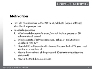 2
Motivation
 Provide contributions to the 2D vs. 3D debate from a software
visualization perspective
 Research question...
