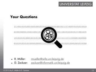 12
Your Questions
© 2015 by R. Müller & D. Zeckzer
 R. Müller: rmueller@wifa.uni-leipzig.de
 D. Zeckzer: zeckzer@informa...