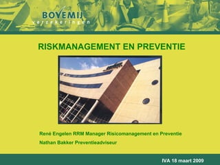 RISKMANAGEMENT EN PREVENTIE René Engelen RRM Manager Risicomanagement en Preventie Nathan Bakker Preventieadviseur IVA 18 maart 2009 