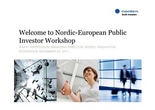 Welcome to Nordic-European Public
   l           di            bli
Investor Workshop
IVAR H. KRISTENSEN, MANAGING DIRECTOR, NORDIC INNOVATION
STOCKHOLM, NOVEMBER 23, 2011




    29/11/2011
1
 