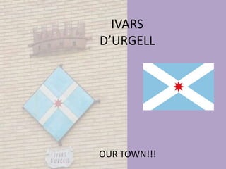 IVARS
D’URGELL
OUR TOWN!!!
 