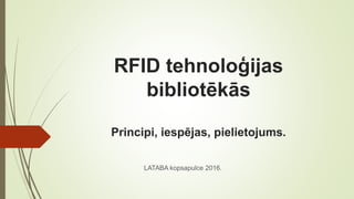 RFID tehnoloģijas
bibliotēkās
Principi, iespējas, pielietojums.
LATABA kopsapulce 2016.
 