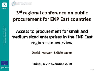 © OECD
3rd regional conference on public
procurement for ENP East countries
Access to procurement for small and
medium sized enterprises in the ENP East
region – an overview
Daniel Ivarsson, SIGMA expert
Tbilisi, 6-7 November 2019
 