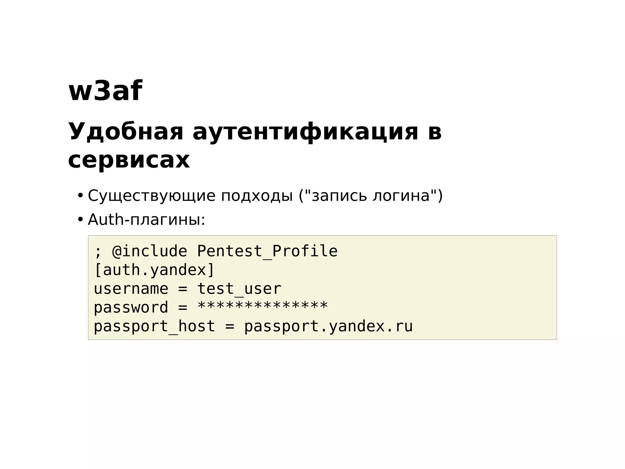 w3af
Удобная аутентификация в
сервисах
• Существующие подходы ("запись логина")
• Auth-плагины:

  ; @include Pentest_Profile
  [auth.yandex]
  username = test_user
  password = **************
  passport_host = passport.yandex.ru
 