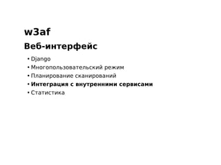 w3af
Веб-интерфейс
• Django
• Многопользовательский режим
• Планирование сканирований
• Интеграция с внутренними сервисами
• Статистика
 