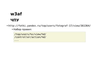 w3af
  ЧПУ
• http://fotki.yandex.ru/top/users/fotograf-17/view/361364/
   • Набор правил:

     /top/users/%s/view/%d/
     /controller/action/%d/
     ...
 