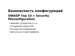Безопасность конфигураций
OWASP Top 10 > Security
Misconfiguration
• /Makefile, /CVS/Entries и т.п.
• Устаревшие версии ПО
• Отладочная информация
• Доступные специнтерфейсы
 
