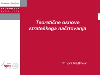 Teoretične osnove
strateškega načrtovanja

dr. Igor Ivašković

 