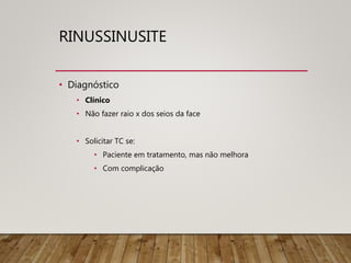 RINUSSINUSITE
• Diagnóstico
• Clínico
• Não fazer raio x dos seios da face
• Solicitar TC se:
• Paciente em tratamento, mas não melhora
• Com complicação
 