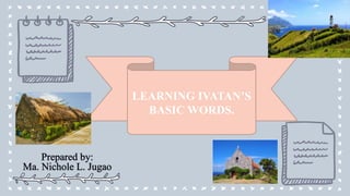 LEARNING IVATAN’S
BASIC WORDS.
 