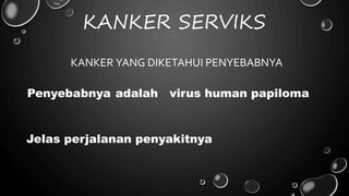 KANKER SERVIKS
KANKER YANG DIKETAHUI PENYEBABNYA
Penyebabnya adalah virus human papiloma
Jelas perjalanan penyakitnya
 