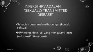 INFEKSI HPV ADALAH
“SEXUALLYTRANSMITTED
DISEASE”
18 February 2022 15
•Sebagian besar melalui hubungan/kontak
seksual
•HPV menginfeksi sel yang mengalami lecet
(mikrolesi/mikroabrasi)
 