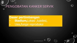 PENGOBATAN KANKER SERVIK
ejournal.litbang.depkes.go.id/
Dasar pertimbangan
• Stadium,Lokasi ,luaslesi,
• Usia,fungsi reproduksi
 