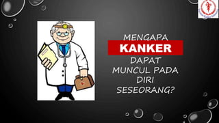 MENGAPA
DAPAT
MUNCUL PADA
DIRI
SESEORANG?
KANKER
 