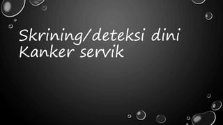 Skrining/deteksi dini
Kanker servik
 