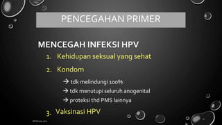 MENCEGAH INFEKSI HPV
1.
2.
Kehidupan seksual yang sehat
Kondom
 tdk melindungi 100%
 tdk menutupi seluruh anogenital
 proteksi thd PMS lainnya
Vaksinasi HPV
3.
18 February 2022
52
PENCEGAHAN PRIMER
 
