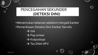 •Menemukan kelainan sebelum menjadi kanker
•Pemeriksaan Deteksi Dini Kanker Serviks




IVA
Pap smear
Kolposkopi
Tes DNA HPV
18 February 2022 53
PENCEGAHAN SEKUNDER
(DETEKSI DINI)
 