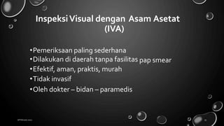 InspeksiVisual dengan
(IVA)
Asam Asetat
•Pemeriksaan paling sederhana
•Dilakukan di daerah tanpa fasilitas
•Efektif, aman, praktis, murah
•Tidak invasif
pap smear
•Oleh dokter – bidan – paramedis
18 February 2022 55
 