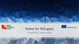 Water for Refugees
Prepared by: Ivaylo Ivaylov
 