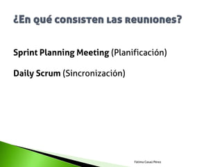 Sprint Planning Meeting (Planificación)

Daily Scrum (Sincronización)




                               Fátima Casaú Pérez
 