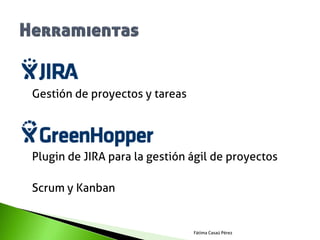 Gestión de proyectos y tareas




Plugin de JIRA para la gestión ágil de proyectos

Scrum y Kanban


                                Fátima Casaú Pérez
 