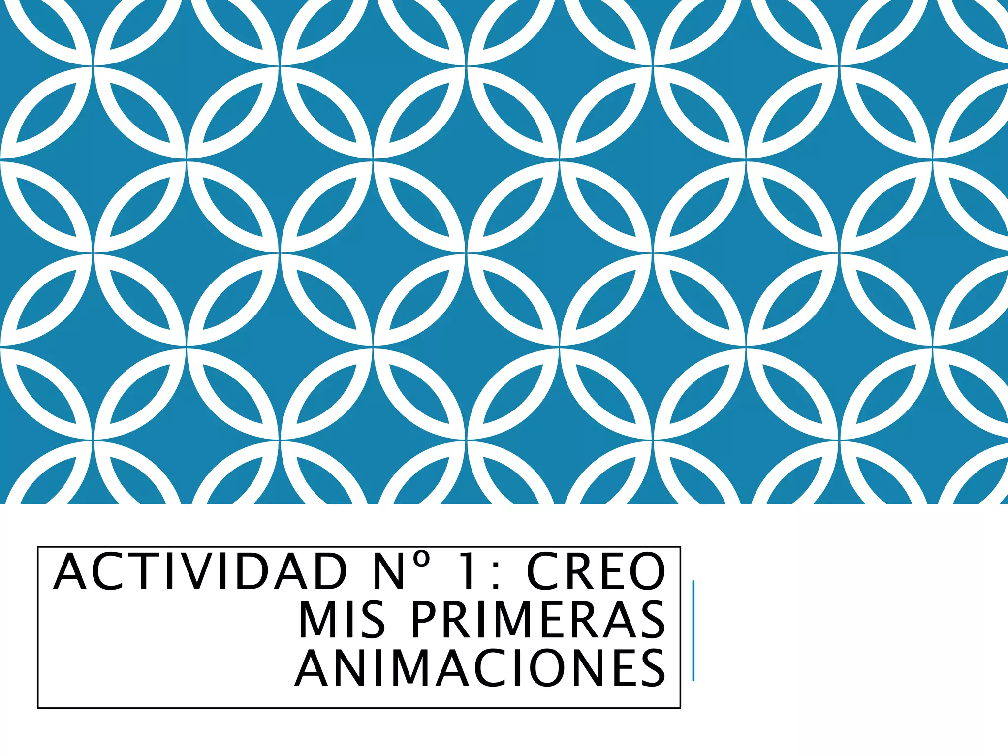 ACTIVIDAD Nº 1: CREO
MIS PRIMERAS
ANIMACIONES