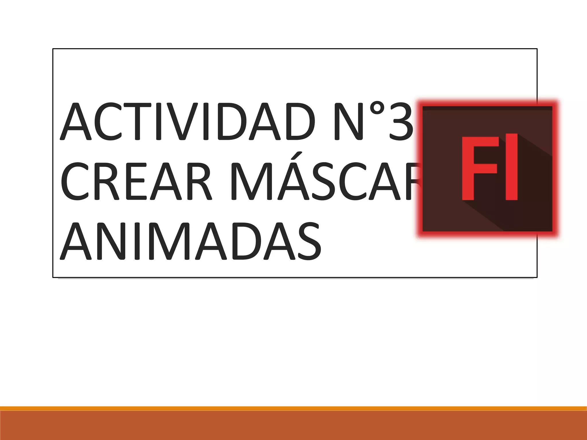 ACTIVIDAD N°3:
CREAR MÁSCARAS
ANIMADAS